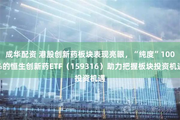 成华配资 港股创新药板块表现亮眼，“纯度”100%的恒生创新药ETF（159316）助力把握板块投资机遇