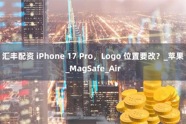 汇丰配资 iPhone 17 Pro，Logo 位置要改？_苹果_MagSafe_Air