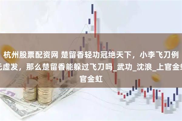 杭州股票配资网 楚留香轻功冠绝天下，小李飞刀例无虚发，那么楚留香能躲过飞刀吗_武功_沈浪_上官金虹