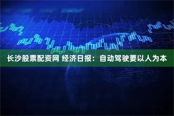 长沙股票配资网 经济日报：自动驾驶要以人为本