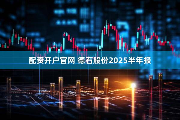 配资开户官网 德石股份2025半年报