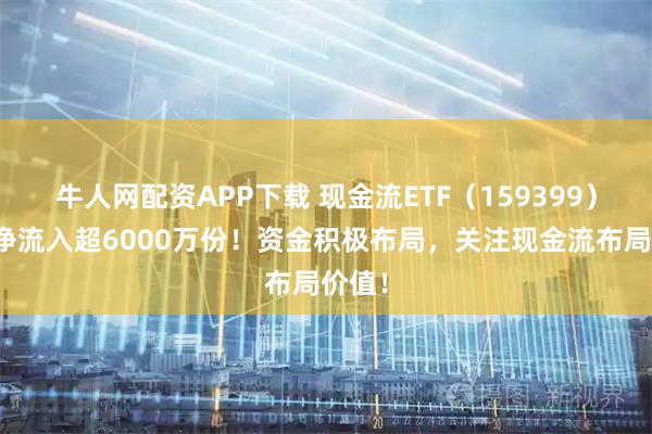 牛人网配资APP下载 现金流ETF（159399）盘中净流入超6000万份！资金积极布局，关注现金流布局价值！