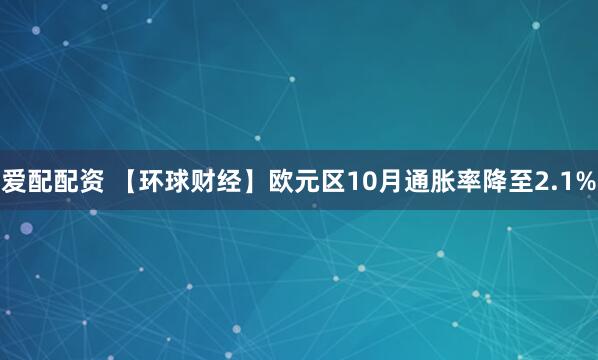 爱配配资 【环球财经】欧元区10月通胀率降至2.1%